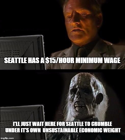 I'll Just Wait Here | SEATTLE HAS A $15/HOUR MINIMUM WAGE; I'LL JUST WAIT HERE FOR SEATTLE TO CRUMBLE UNDER IT'S OWN  UNSUSTAINABLE ECONOMIC WEIGHT | image tagged in memes,ill just wait here,minimum wage,seattle | made w/ Imgflip meme maker