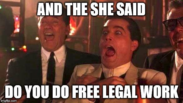 GOODFELLAS LAUGHING SCENE, HENRY HILL | AND THE SHE SAID; DO YOU DO FREE LEGAL WORK | image tagged in goodfellas laughing scene henry hill | made w/ Imgflip meme maker