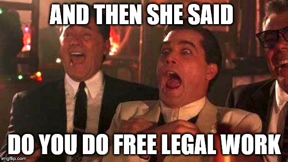GOODFELLAS LAUGHING SCENE, HENRY HILL | AND THEN SHE SAID; DO YOU DO FREE LEGAL WORK | image tagged in goodfellas laughing scene henry hill | made w/ Imgflip meme maker