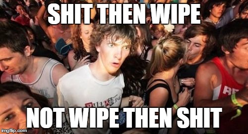 shit then wipe | SHIT THEN WIPE; NOT WIPE THEN SHIT | image tagged in memes,sudden clarity clarence,funny memes,too funny | made w/ Imgflip meme maker