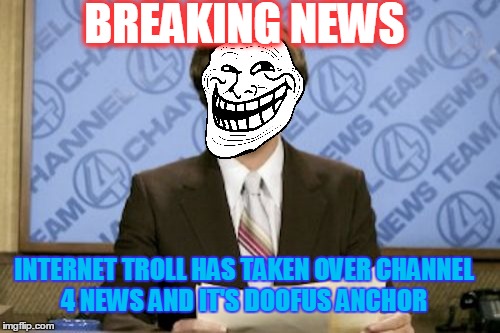 Ron Troll | BREAKING NEWS; INTERNET TROLL HAS TAKEN OVER CHANNEL 4 NEWS AND IT'S DOOFUS ANCHOR | image tagged in memes,ron burgundy | made w/ Imgflip meme maker