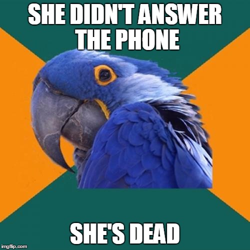 Paranoid Parrot | SHE DIDN'T ANSWER THE PHONE; SHE'S DEAD | image tagged in memes,paranoid parrot | made w/ Imgflip meme maker