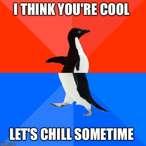 Socially Awesome Awkward Penguin | I THINK YOU'RE COOL; LET'S CHILL SOMETIME | image tagged in memes,socially awesome awkward penguin | made w/ Imgflip meme maker