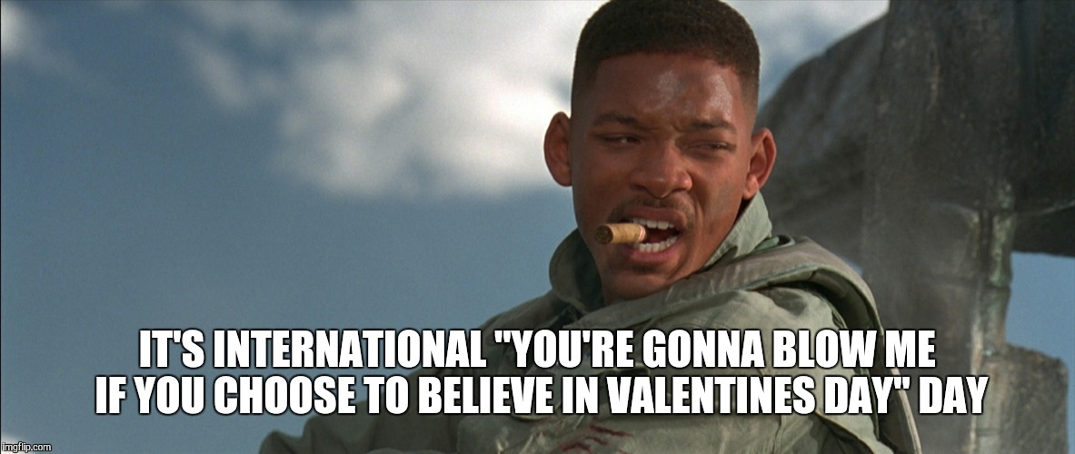 Will Smith | IT'S INTERNATIONAL "YOU'RE GONNA BLOW ME IF YOU CHOOSE TO BELIEVE IN VALENTINES DAY" DAY | image tagged in will smith | made w/ Imgflip meme maker