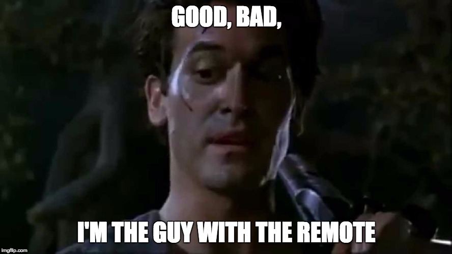 GOOD, BAD, I'M THE GUY WITH THE REMOTE | image tagged in ash | made w/ Imgflip meme maker