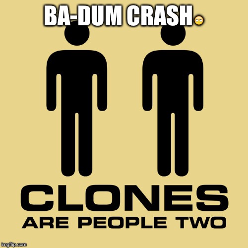 Bad pun | BA-DUM CRASH🙄 | image tagged in clones,bad puns | made w/ Imgflip meme maker