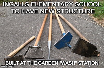 MAKING THE SHADE | INGALLS ELEMENTARY SCHOOL TO HAVE NEW STRUCTURE BUILT AT THE GARDEN "WASH" STATION | image tagged in garden hoes,school | made w/ Imgflip meme maker