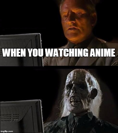 I'll Just Wait Here | WHEN YOU WATCHING ANIME | image tagged in memes,ill just wait here | made w/ Imgflip meme maker