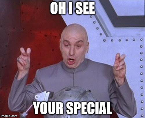 Dr Evil Laser Meme | OH I SEE; YOUR SPECIAL | image tagged in memes,dr evil laser | made w/ Imgflip meme maker