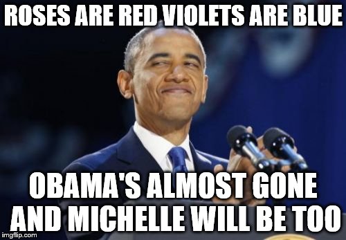 2nd Term Obama Meme |  ROSES ARE RED VIOLETS ARE BLUE; OBAMA'S ALMOST GONE AND MICHELLE WILL BE TOO | image tagged in memes,2nd term obama | made w/ Imgflip meme maker