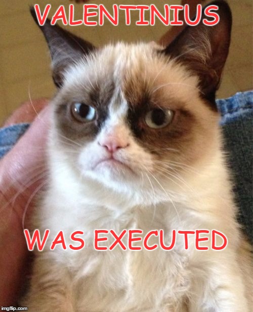 Grumpy Cat Meme |  VALENTINIUS; WAS EXECUTED | image tagged in memes,grumpy cat | made w/ Imgflip meme maker