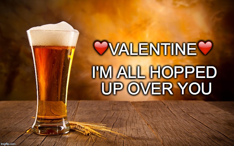Hoppy Valentine's Day | ❤️VALENTINE❤️; I'M ALL HOPPED UP OVER YOU | image tagged in beer,hopped up over you | made w/ Imgflip meme maker