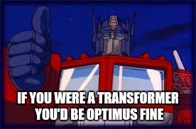 IF YOU WERE A TRANSFORMER YOU'D BE OPTIMUS FINE | image tagged in transformers,optimus prime,valentine's day | made w/ Imgflip meme maker