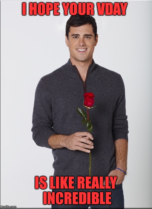 Happy Valentines Day from Bachelor Ben | I HOPE YOUR VDAY; IS LIKE REALLY INCREDIBLE | made w/ Imgflip meme maker