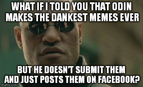 Matrix Morpheus Meme | WHAT IF I TOLD YOU THAT ODIN MAKES THE DANKEST MEMES EVER BUT HE DOESN'T SUBMIT THEM AND JUST POSTS THEM ON FACEBOOK? | image tagged in memes,matrix morpheus | made w/ Imgflip meme maker