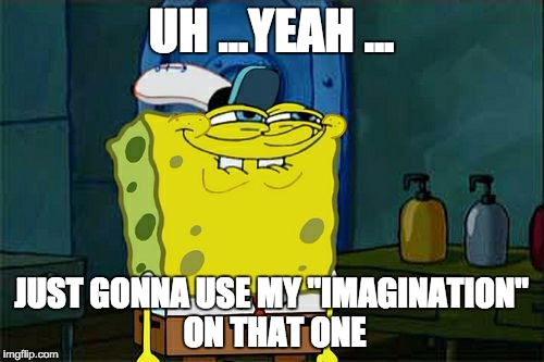 Don't You Squidward Meme | UH ...YEAH ... JUST GONNA USE MY "IMAGINATION" ON THAT ONE | image tagged in memes,dont you squidward | made w/ Imgflip meme maker