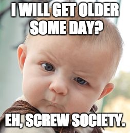 Skeptical Baby | I WILL GET OLDER SOME DAY? EH, SCREW SOCIETY. | image tagged in memes,skeptical baby | made w/ Imgflip meme maker