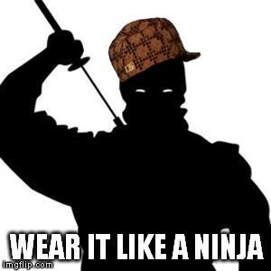 Ninja | WEAR IT LIKE A NINJA | image tagged in ninja,scumbag | made w/ Imgflip meme maker