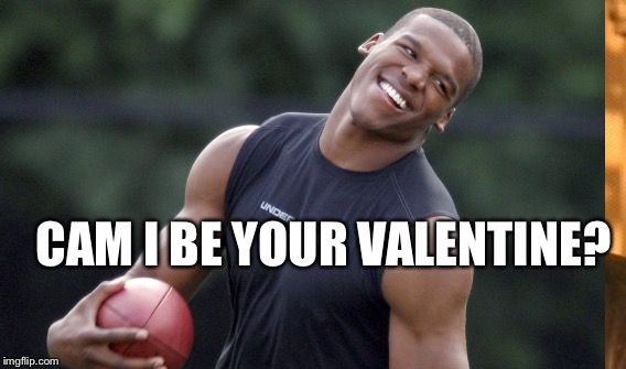 CAM I BE YOUR VALENTINE? | image tagged in cam newton | made w/ Imgflip meme maker