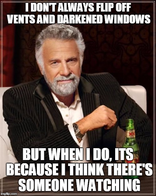 The Most Interesting Man In The World | I DON'T ALWAYS FLIP OFF VENTS AND DARKENED WINDOWS; BUT WHEN I DO, ITS BECAUSE I THINK THERE'S SOMEONE WATCHING | image tagged in memes,the most interesting man in the world,AdviceAnimals | made w/ Imgflip meme maker