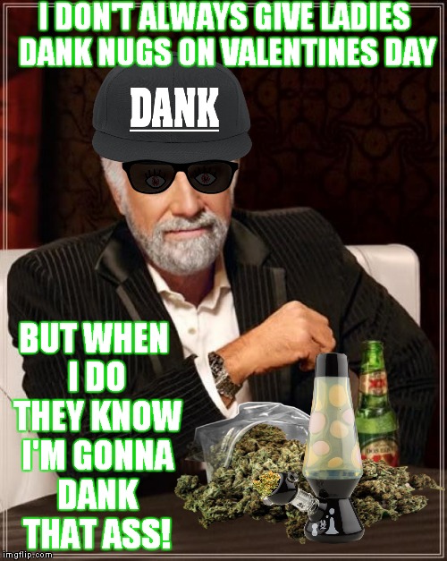 The Most Interesting Man In The World Meme | I DON'T ALWAYS GIVE LADIES DANK NUGS ON VALENTINES DAY BUT WHEN I DO THEY KNOW I'M GONNA DANK THAT ASS! | image tagged in memes,the most interesting man in the world | made w/ Imgflip meme maker