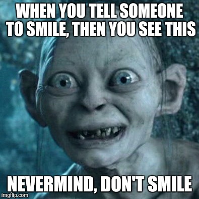 Gollum Meme | WHEN YOU TELL SOMEONE TO SMILE, THEN YOU SEE THIS; NEVERMIND, DON'T SMILE | image tagged in memes,gollum | made w/ Imgflip meme maker