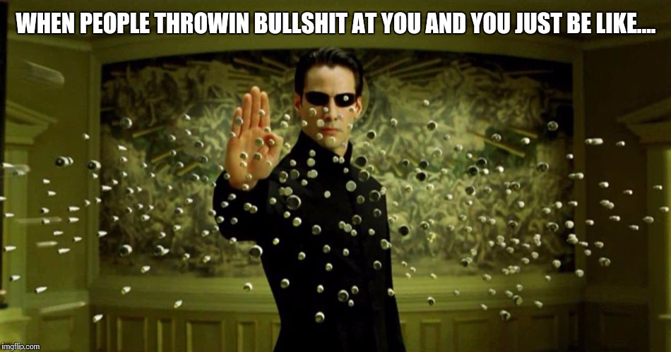 stop bullets mind | WHEN PEOPLE THROWIN BULLSHIT AT YOU AND YOU JUST BE LIKE.... | image tagged in stop bullets mind | made w/ Imgflip meme maker