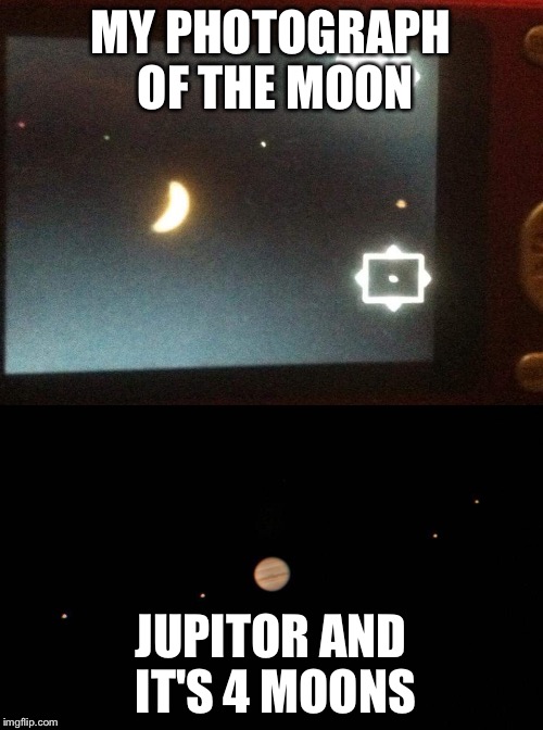 The moon?  | MY PHOTOGRAPH OF THE MOON; JUPITOR AND IT'S 4 MOONS | image tagged in true | made w/ Imgflip meme maker