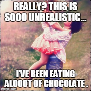 You on Valentines day | REALLY? THIS IS SOOO UNREALISTIC... I'VE BEEN EATING ALOOOT OF CHOCOLATE . | image tagged in you on valentines day | made w/ Imgflip meme maker