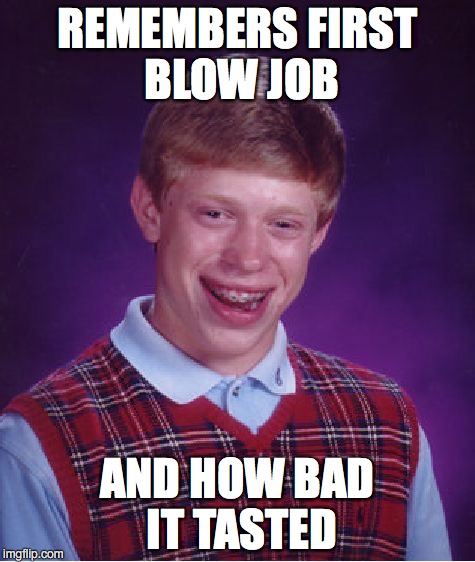 Bad Luck Brian Meme | REMEMBERS FIRST BLOW JOB AND HOW BAD IT TASTED | image tagged in memes,bad luck brian | made w/ Imgflip meme maker