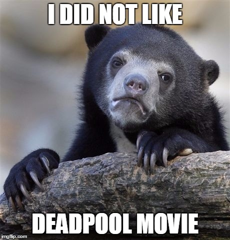 Confession Bear | I DID NOT LIKE; DEADPOOL MOVIE | image tagged in memes,confession bear | made w/ Imgflip meme maker