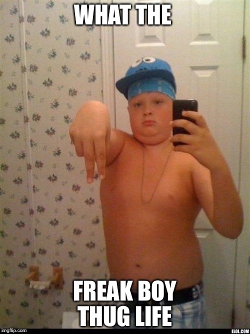 thug life | WHAT THE; FREAK BOY THUG LIFE | image tagged in thug life | made w/ Imgflip meme maker