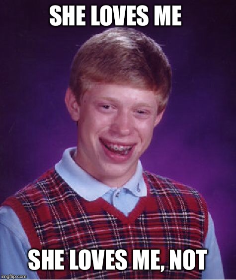 Bad Luck Brian Meme | SHE LOVES ME SHE LOVES ME, NOT | image tagged in memes,bad luck brian | made w/ Imgflip meme maker