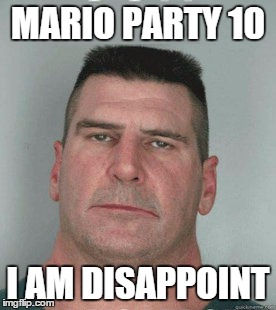 Please be good again, Mario Party | MARIO PARTY 10; I AM DISAPPOINT | image tagged in son i am disappoint,mario party,memes | made w/ Imgflip meme maker