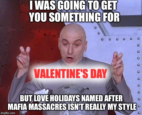 Stuff it  | I WAS GOING TO GET YOU SOMETHING FOR; VALENTINE'S DAY; BUT LOVE HOLIDAYS NAMED AFTER MAFIA MASSACRES ISN'T REALLY MY STYLE | image tagged in memes,dr evil laser,valentine's day,love,funny | made w/ Imgflip meme maker