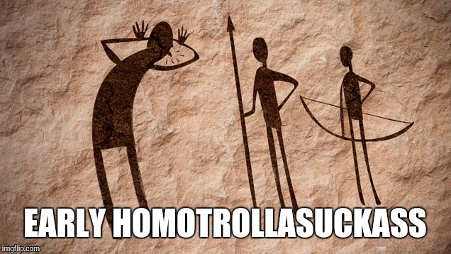 Early troll | EARLY HOMOTROLLASUCKASS | image tagged in early trol,memes,funny | made w/ Imgflip meme maker