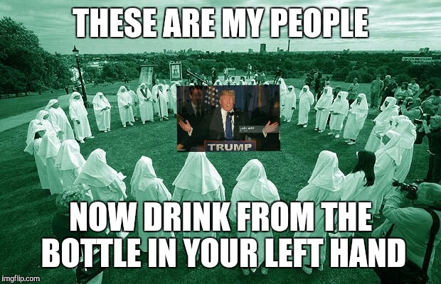Trumps cult following | THESE ARE MY PEOPLE; NOW DRINK FROM THE BOTTLE IN YOUR LEFT HAND | image tagged in donald trump | made w/ Imgflip meme maker
