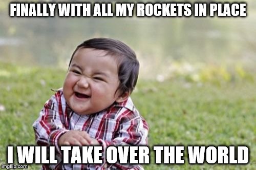 Evil Toddler Meme | FINALLY WITH ALL MY ROCKETS IN PLACE; I WILL TAKE OVER THE WORLD | image tagged in memes,evil toddler | made w/ Imgflip meme maker