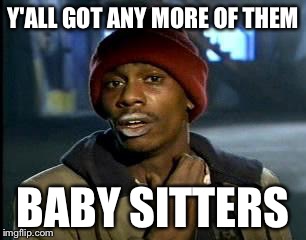 Y'all Got Any More Of That | Y'ALL GOT ANY MORE OF THEM; BABY SITTERS | image tagged in memes,yall got any more of | made w/ Imgflip meme maker