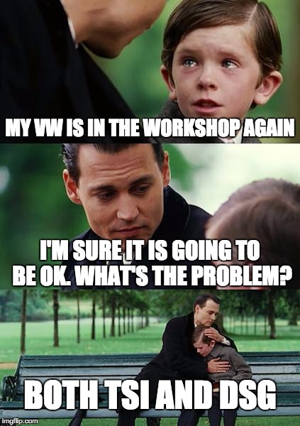 Finding Neverland Meme | MY VW IS IN THE WORKSHOP AGAIN; I'M SURE IT IS GOING TO BE OK. WHAT'S THE PROBLEM? BOTH TSI AND DSG | image tagged in memes,finding neverland | made w/ Imgflip meme maker