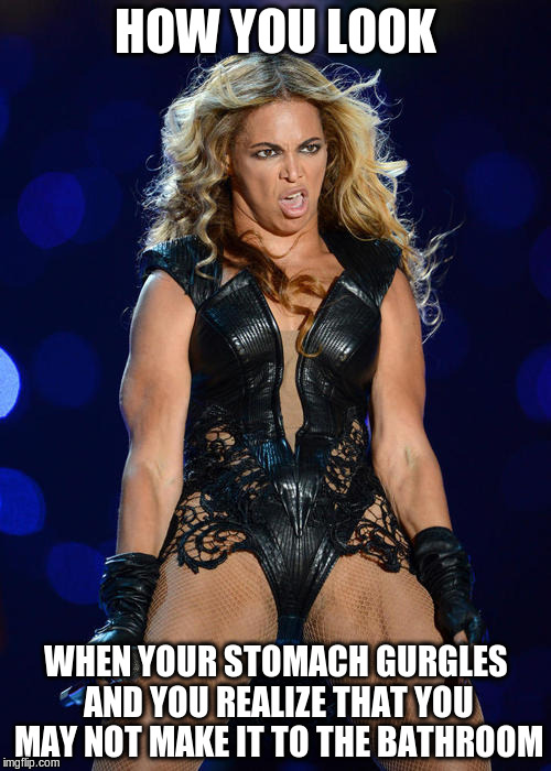 Ermahgerd Beyonce Meme | HOW YOU LOOK; WHEN YOUR STOMACH GURGLES AND YOU REALIZE THAT YOU MAY NOT MAKE IT TO THE BATHROOM | image tagged in memes,ermahgerd beyonce | made w/ Imgflip meme maker