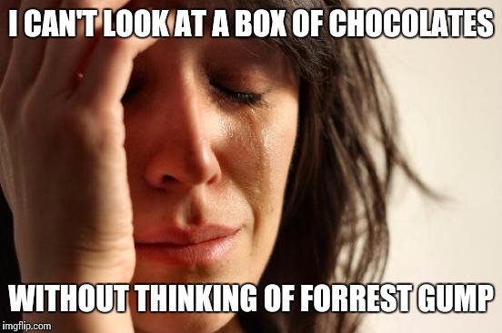 First World Problems | I CAN'T LOOK AT A BOX OF CHOCOLATES; WITHOUT THINKING OF FORREST GUMP | image tagged in memes,first world problems | made w/ Imgflip meme maker