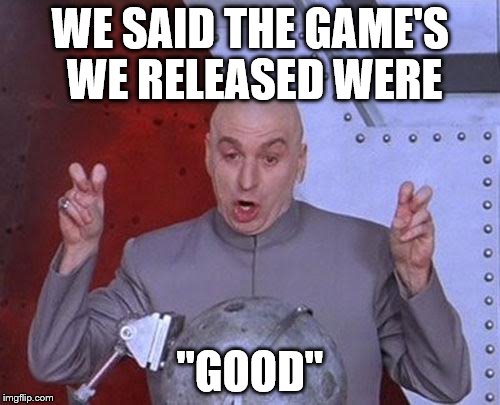 Dr Evil Laser | WE SAID THE GAME'S WE RELEASED WERE; "GOOD" | image tagged in memes,dr evil laser | made w/ Imgflip meme maker