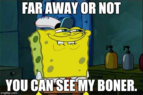 Don't You Squidward Meme | FAR AWAY OR NOT YOU CAN SEE MY BONER. | image tagged in memes,dont you squidward | made w/ Imgflip meme maker