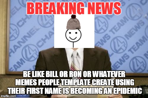 Don't be like Ron | BREAKING NEWS; BE LIKE BILL OR RON OR WHATEVER MEMES PEOPLE TEMPLATE CREATE USING THEIR FIRST NAME IS BECOMING AN EPIDEMIC | image tagged in memes,ron burgundy | made w/ Imgflip meme maker