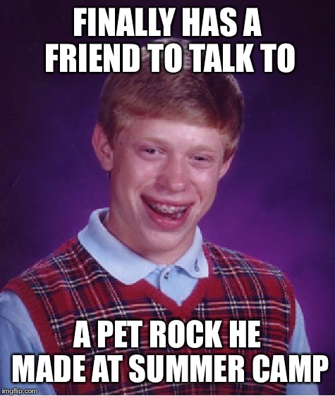 Bad Luck Brian Meme | FINALLY HAS A FRIEND TO TALK TO; A PET ROCK HE MADE AT SUMMER CAMP | image tagged in memes,bad luck brian | made w/ Imgflip meme maker