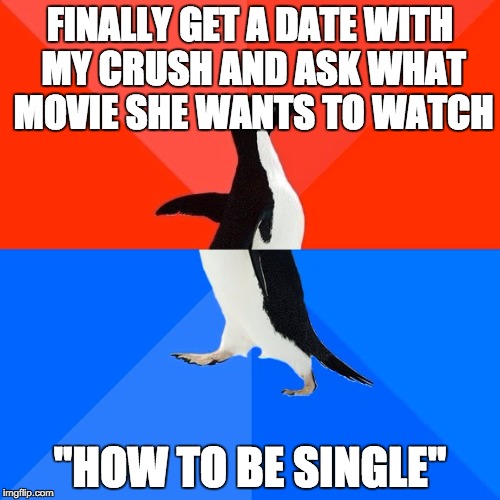 Socially Awesome Awkward Penguin Meme | FINALLY GET A DATE WITH MY CRUSH AND ASK WHAT MOVIE SHE WANTS TO WATCH; "HOW TO BE SINGLE" | image tagged in memes,socially awesome awkward penguin,AdviceAnimals | made w/ Imgflip meme maker
