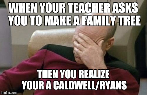 Captain Picard Facepalm | WHEN YOUR TEACHER ASKS YOU TO MAKE A FAMILY TREE; THEN YOU REALIZE YOUR A CALDWELL/RYANS | image tagged in memes,captain picard facepalm | made w/ Imgflip meme maker
