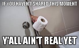 Sharing a real moment together | IF YOU HAVEN'T SHARED THIS MOMENT; Y'ALL AIN'T REAL YET | image tagged in toilet paper,relaionship,real | made w/ Imgflip meme maker