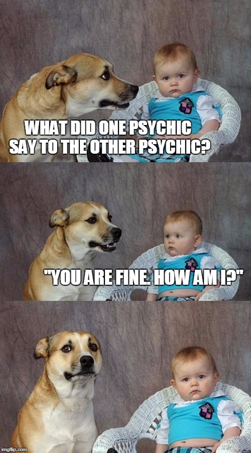 Dad Joke Dog | WHAT DID ONE PSYCHIC SAY TO THE OTHER PSYCHIC? "YOU ARE FINE. HOW AM I?" | image tagged in memes,dad joke dog | made w/ Imgflip meme maker